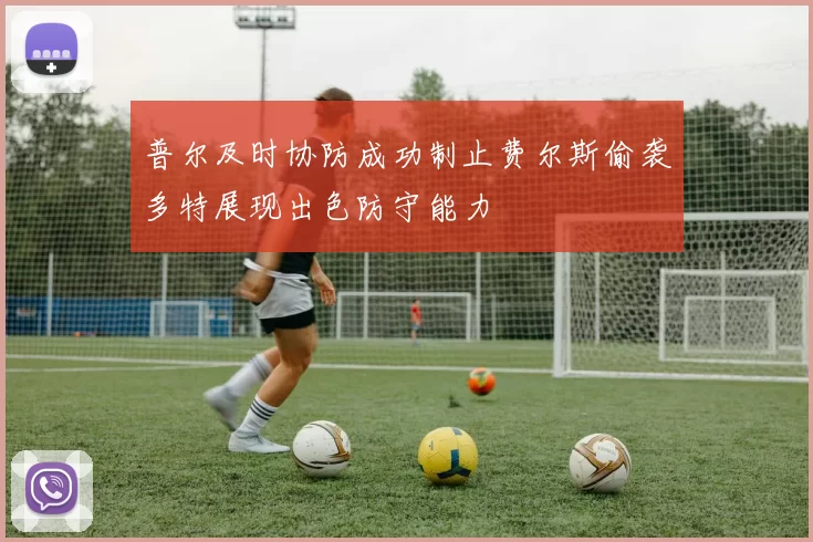 普尔及时协防成功制止费尔斯偷袭多特展现出色防守能力