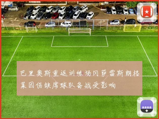 巴里奥斯重返训练场冈萨雷斯朗格莱因伤缺席球队备战受影响