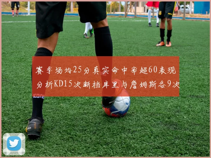 赛季场均25分真实命中率超60表现分析KD15次断档库里与詹姆斯各9次