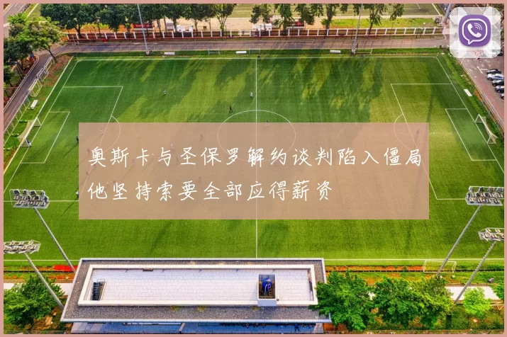 奥斯卡与圣保罗解约谈判陷入僵局他坚持索要全部应得薪资