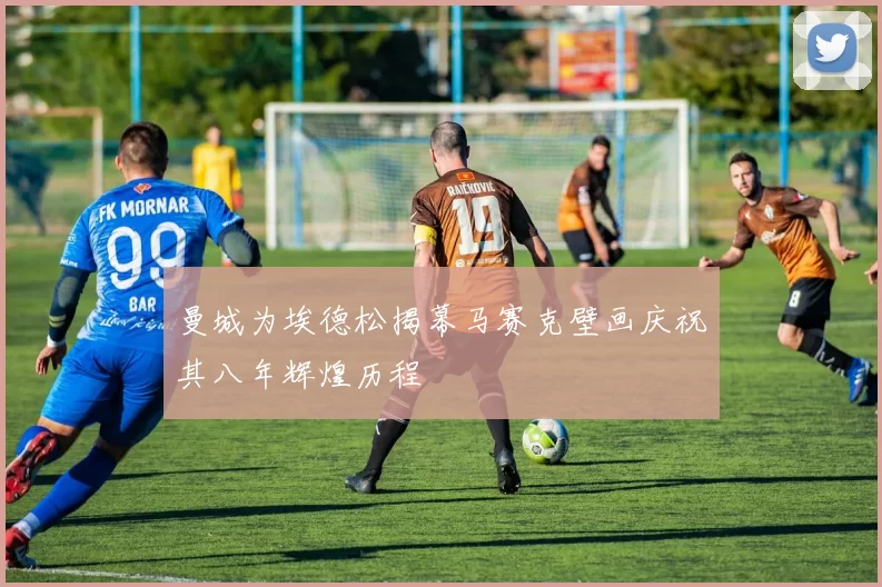 曼城为埃德松揭幕马赛克壁画庆祝其八年辉煌历程