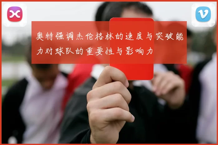 奥特强调杰伦格林的速度与突破能力对球队的重要性与影响力